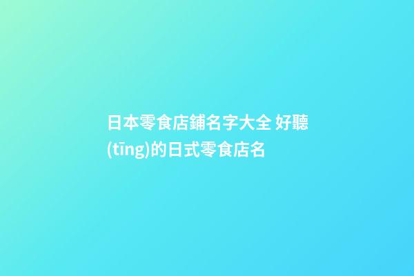 日本零食店鋪名字大全 好聽(tīng)的日式零食店名-第1張-店鋪起名-玄機(jī)派